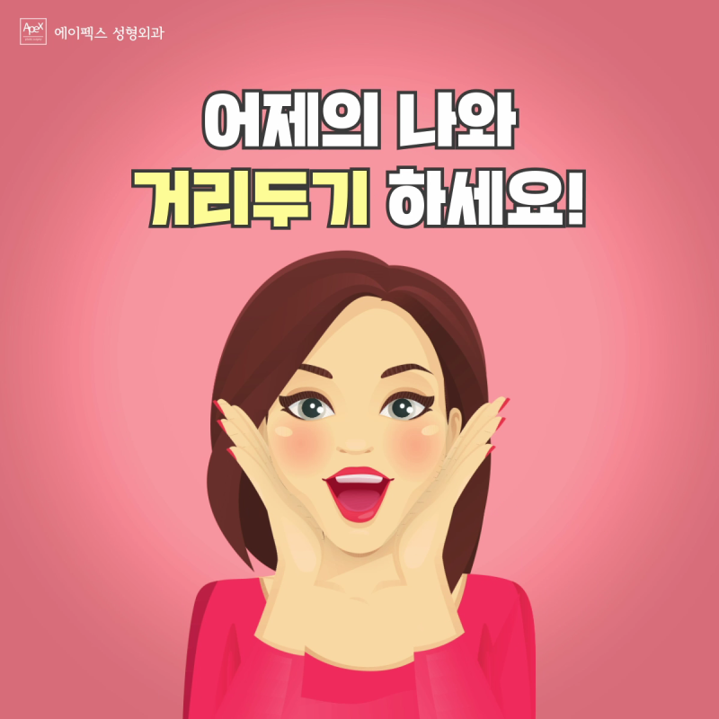 어제의 나와 거리두기 ☆내일은 더 예뻐진 당당한 외모자신감☆에이펙스성형외과