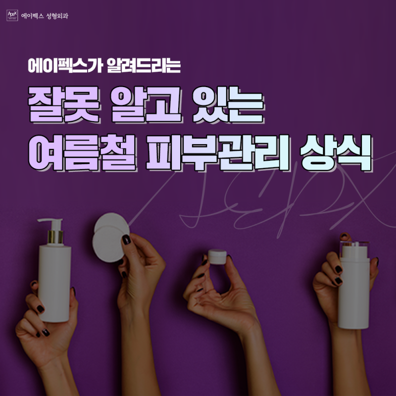 ☆에이펙스성형외과☆ 여름철 피부관리 상식