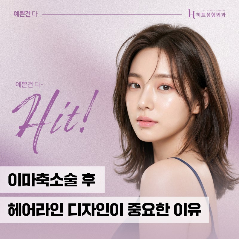 [히트성형외과] 이마축소술 후 헤어라인 디자인이 중요한 이유