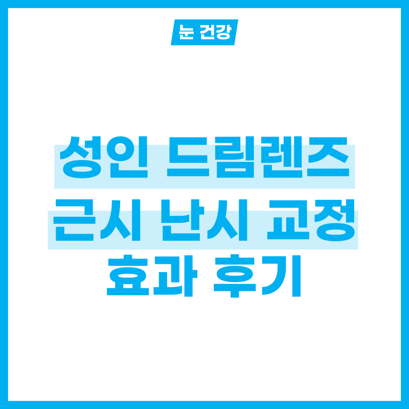 성인 드림렌즈 효과, 근시 교정, 난시 교정 드림렌즈 후기 알아보기