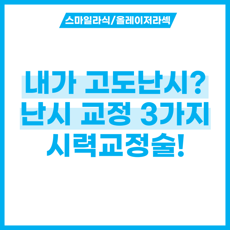 내가 고도난시? 난시 테스트 하고 난시 교정 가능한 3가지 시력교정술 알아보기