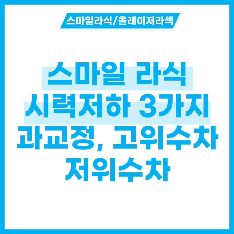 스마일 라식 시력저하 증상 3가지 - 과교정, 고위수차, 저위수차