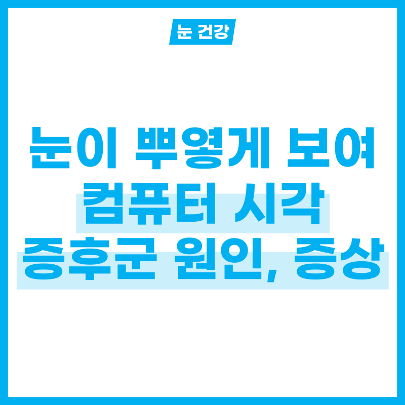 눈이 뿌옇게 보여요! 컴퓨터 시각 증후군 원인 및 증상 알기