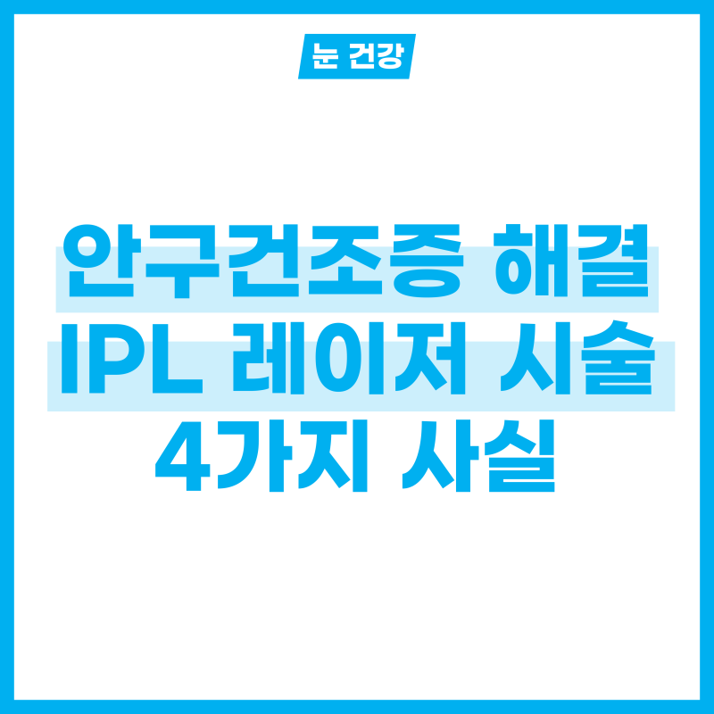 안구건조증 증상 해결할 IPL 레이저 4가지 사실!