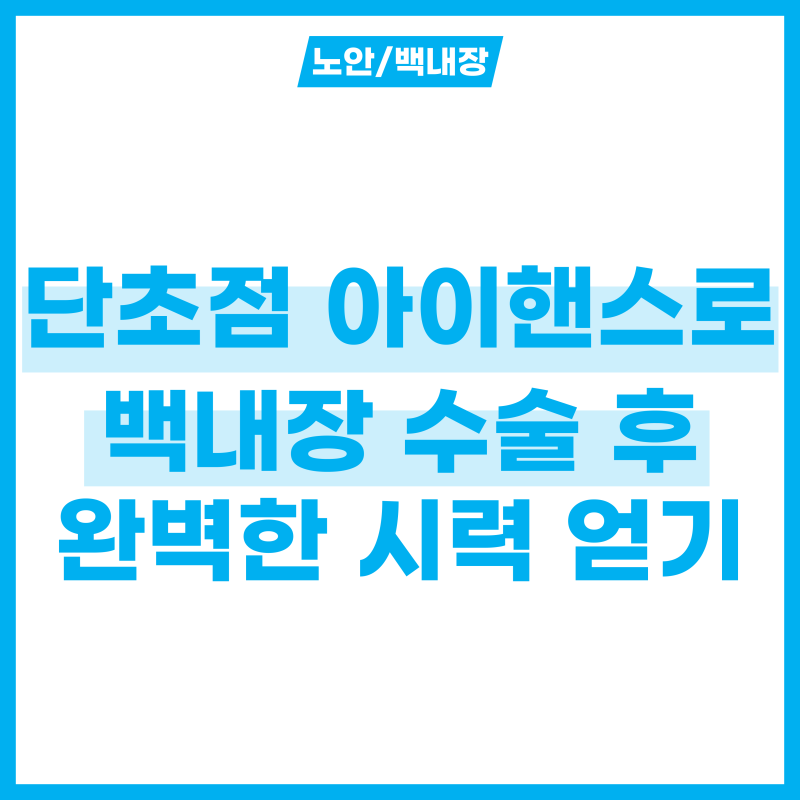 백내장 수술 후 시력 높일 단초점렌즈 아이핸스 5가지 장점