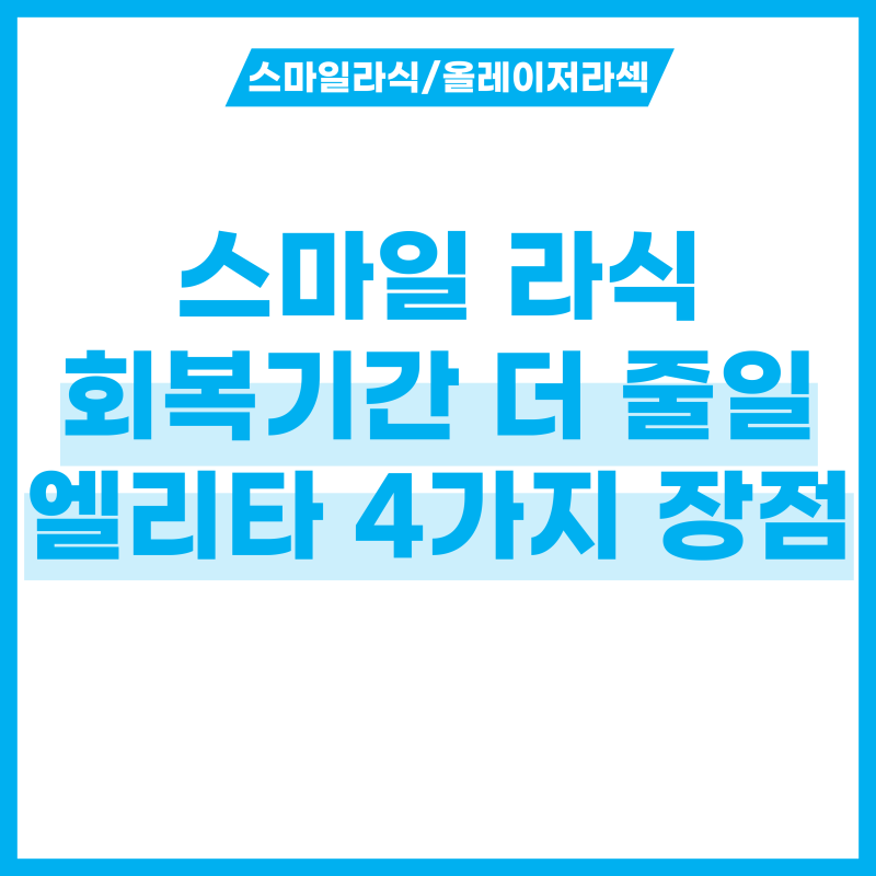 스마일 라식 회복기간, 엘리타로 줄일 수 있는 4가지 이유