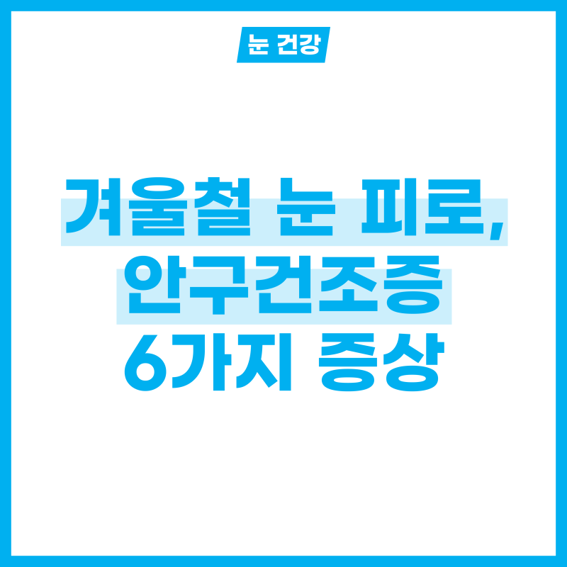 겨울철 안구건조증으로 인한 눈 피로 증상 6가지