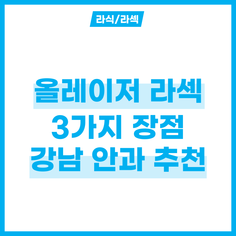 라식 라섹 단점 해결할 올레이저 라섹 장점 3가지와 강남 안과 추천