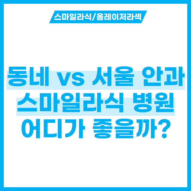 동네 vs 서울안과! 비교해서 완벽한 스마일라식 병원 찾으려면?
