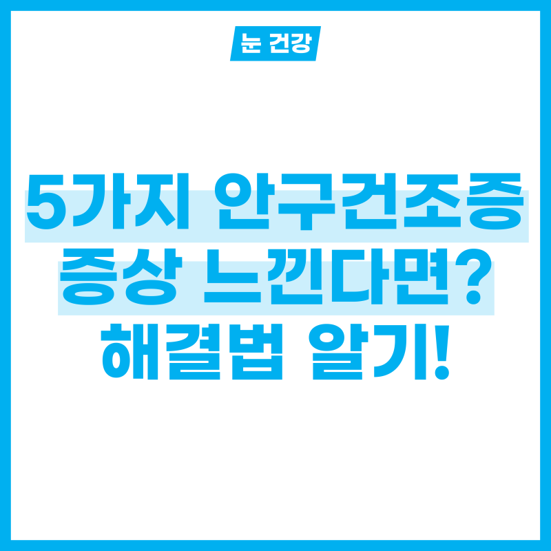 안구건조증 증상 5개 이상 느낀다면? 어떻게 해결해야하지?