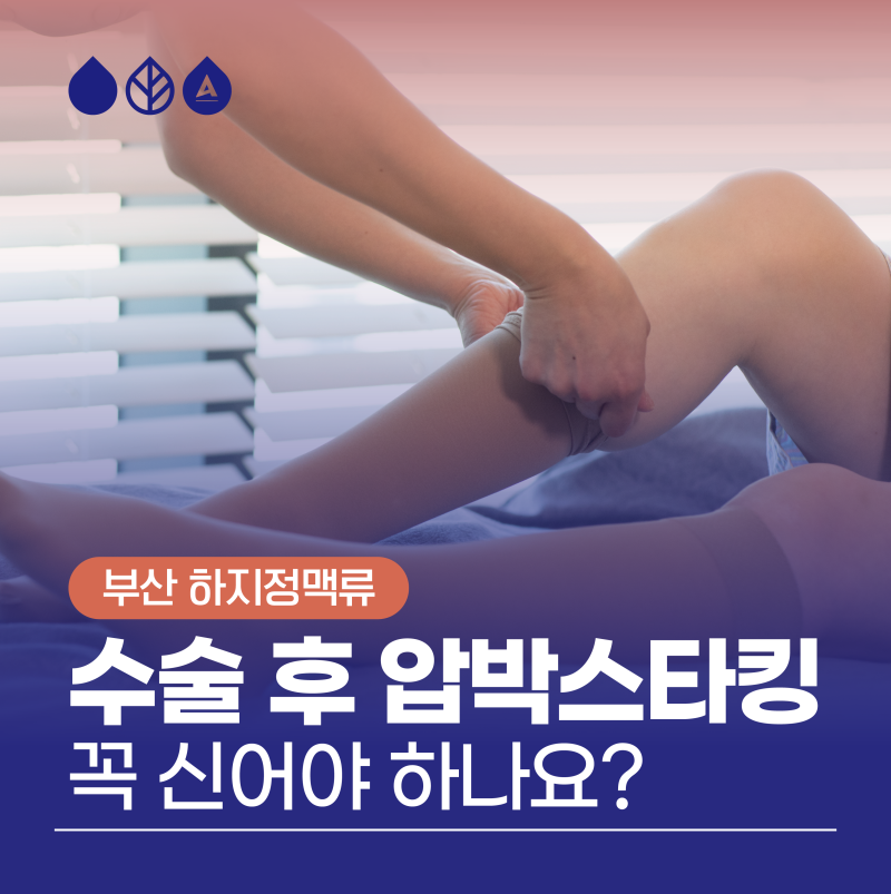 부산 하지정맥류 수술 후 압박스타킹 꼭 신어야 하나요?