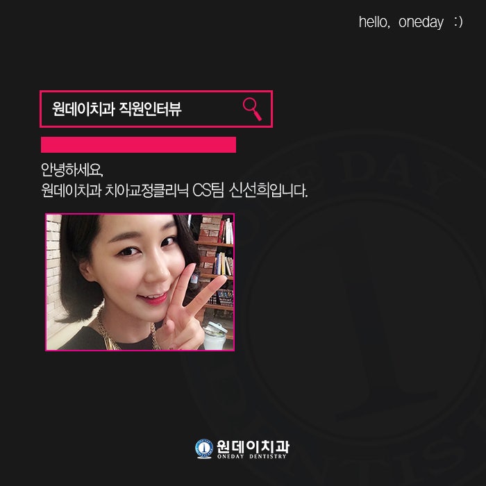 원데이치과 직원인터뷰 - 안녕하세요! 원데이치과 치아교정클리닉 CS팀장 신선희입니다 :D