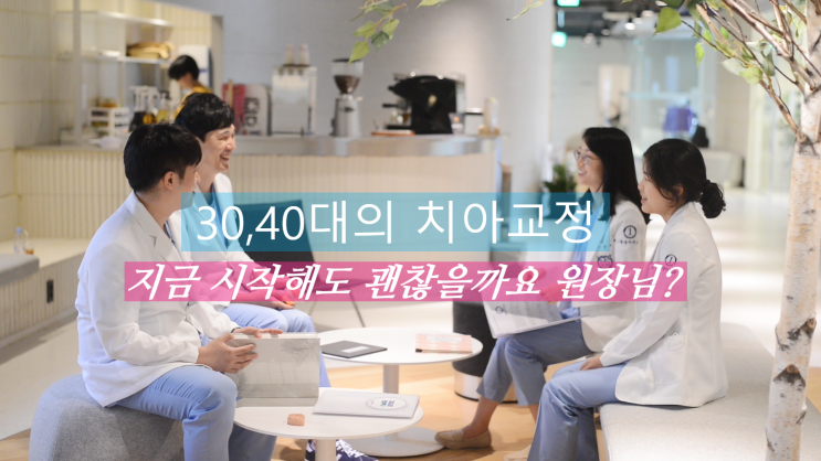 3040 치아교정, 지금 시작해도 괜찮을까요 원장님?