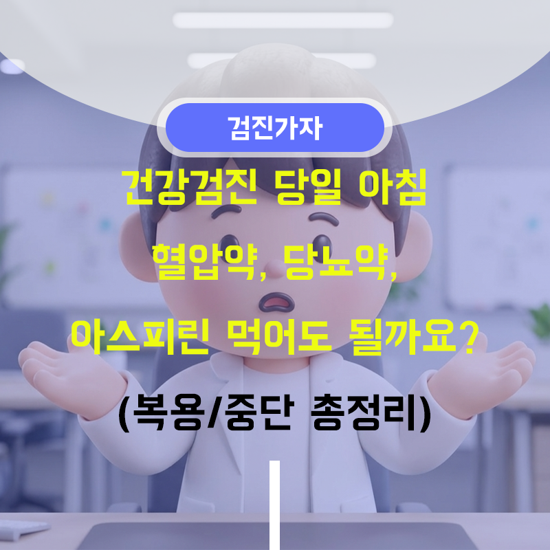 건강검진 당일 아침 혈압약, 당뇨약, 아스피린 먹어도 될까요? (복용/중단 총정리)